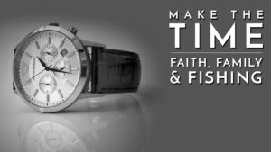 Make the Time: Faith, Family & Fishing