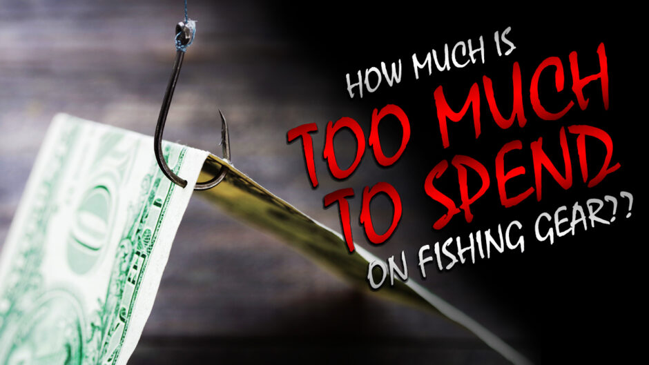 how much is too much to spend on fishing gear